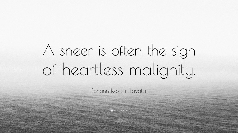 Johann Kaspar Lavater Quote: “A sneer is often the sign of heartless malignity.”