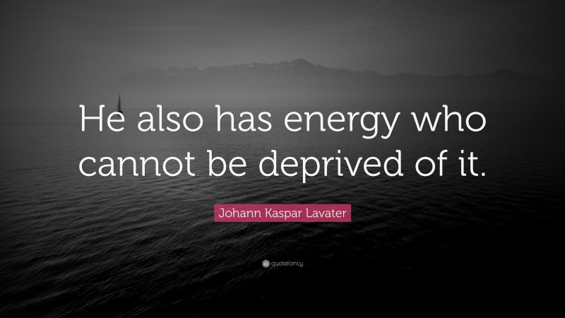 Johann Kaspar Lavater Quote: “He also has energy who cannot be deprived of it.”