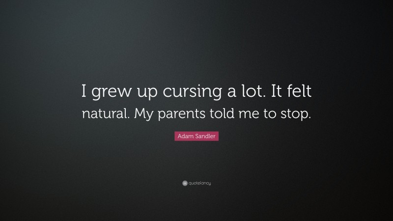 Adam Sandler Quote: “I grew up cursing a lot. It felt natural. My parents told me to stop.”