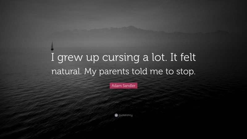 Adam Sandler Quote: “I grew up cursing a lot. It felt natural. My parents told me to stop.”