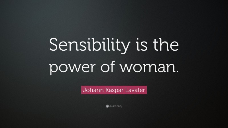 Johann Kaspar Lavater Quote: “Sensibility is the power of woman.”