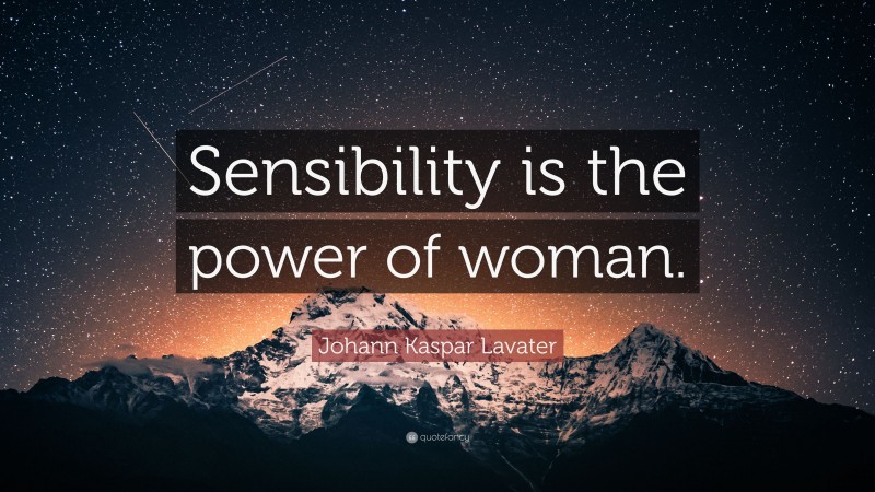 Johann Kaspar Lavater Quote: “Sensibility is the power of woman.”