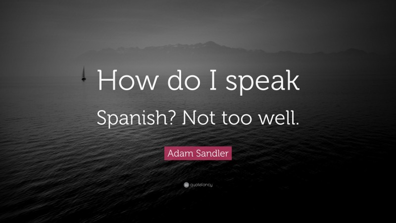 Adam Sandler Quote: “How do I speak Spanish? Not too well.”