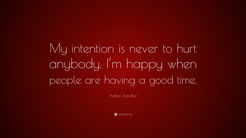 Adam Sandler Quote: “My intention is never to hurt anybody. I’m happy when people are having a good time.”