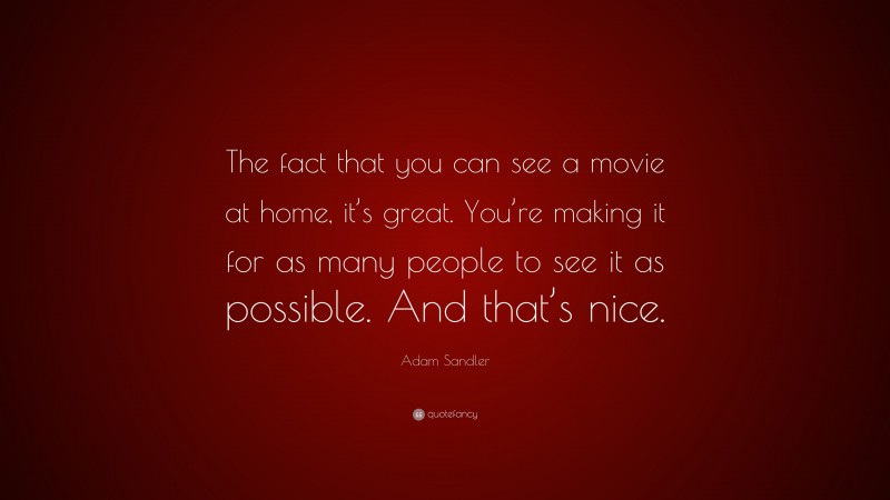 Adam Sandler Quote: “The fact that you can see a movie at home, it’s great. You’re making it for as many people to see it as possible. And that’s nice.”