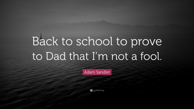 Adam Sandler Quote: “Back to school to prove to Dad that I’m not a fool.”