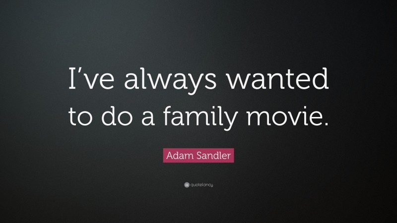 Adam Sandler Quote: “I’ve always wanted to do a family movie.”