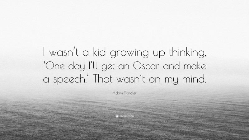 Adam Sandler Quote: “I wasn’t a kid growing up thinking, ‘One day I’ll get an Oscar and make a speech.’ That wasn’t on my mind.”