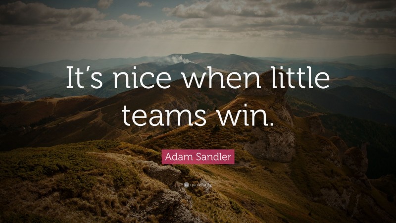 Adam Sandler Quote: “It’s nice when little teams win.”