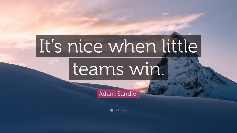 Adam Sandler Quote: “It’s nice when little teams win.”