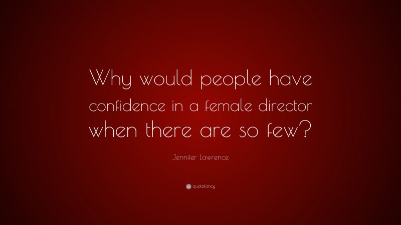 Jennifer Lawrence Quote: “Why would people have confidence in a female director when there are so few?”