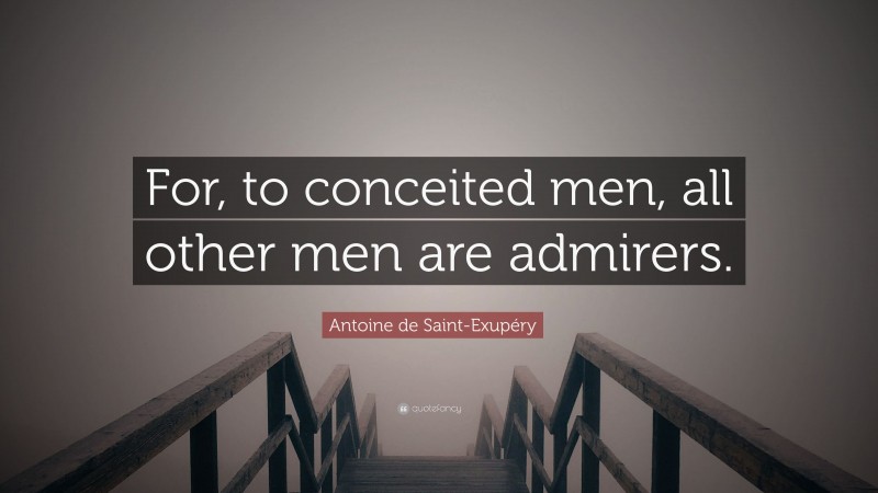 Antoine de Saint-Exupéry Quote: “For, to conceited men, all other men are admirers.”