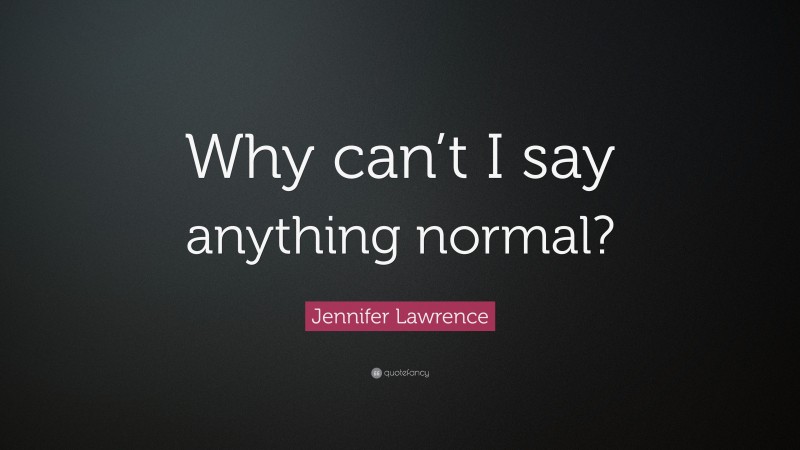 Jennifer Lawrence Quote: “Why can’t I say anything normal?”