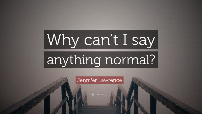 Jennifer Lawrence Quote: “Why can’t I say anything normal?”