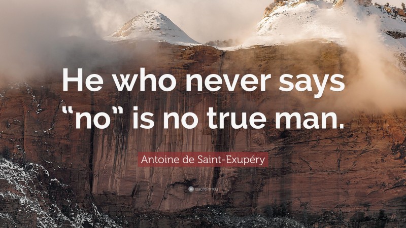 Antoine de Saint-Exupéry Quote: “He who never says “no” is no true man.”