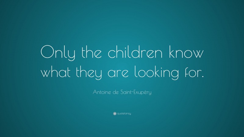 Antoine de Saint-Exupéry Quote: “Only the children know what they are looking for.”