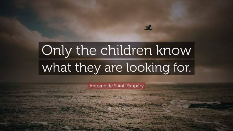 Antoine de Saint-Exupéry Quote: “Only the children know what they are looking for.”