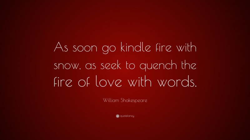William Shakespeare Quote: “As soon go kindle fire with snow, as seek to quench the fire of love with words.”
