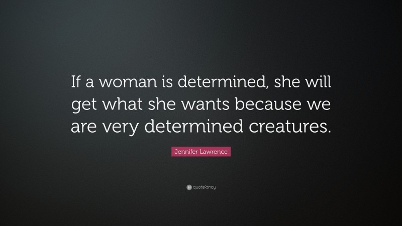 Jennifer Lawrence Quote: “If a woman is determined, she will get what she wants because we are very determined creatures.”