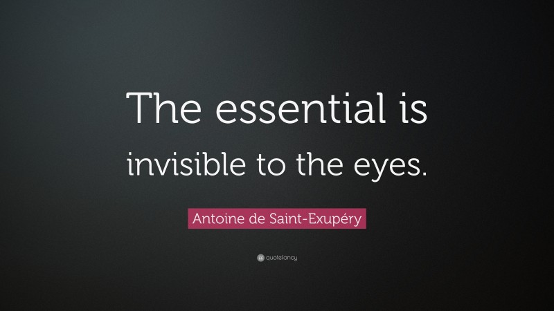 Antoine de Saint-Exupéry Quote: “The essential is invisible to the eyes.”