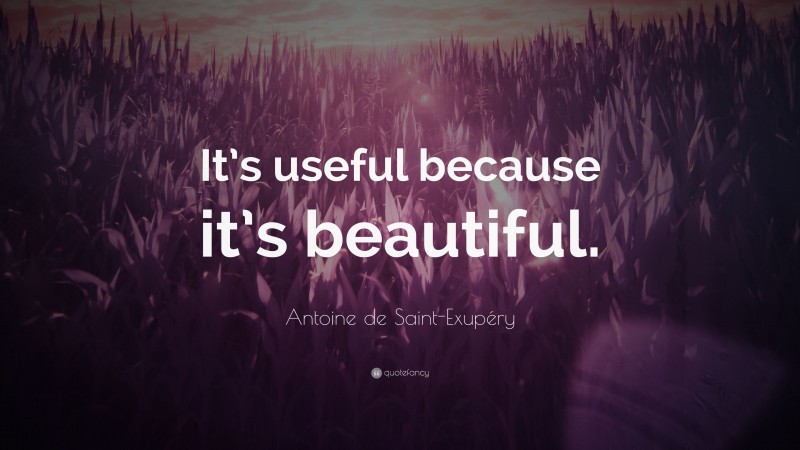 Antoine de Saint-Exupéry Quote: “It’s useful because it’s beautiful.”