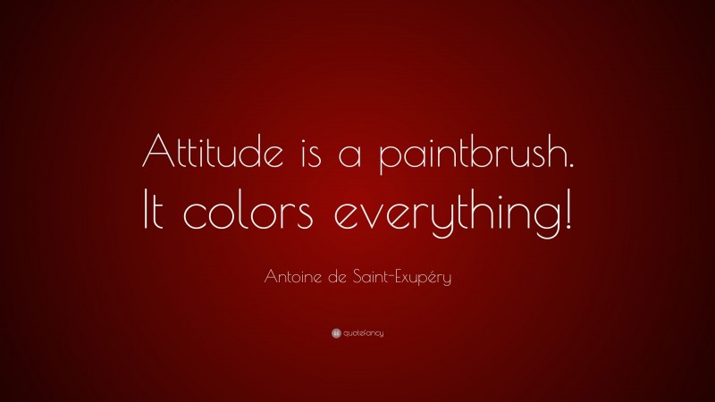 Antoine de Saint-Exupéry Quote: “Attitude is a paintbrush. It colors everything!”