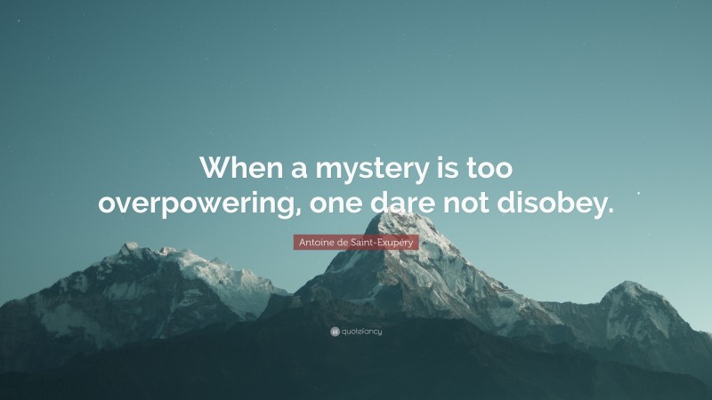 Antoine de Saint-Exupéry Quote: “When a mystery is too overpowering, one dare not disobey.”