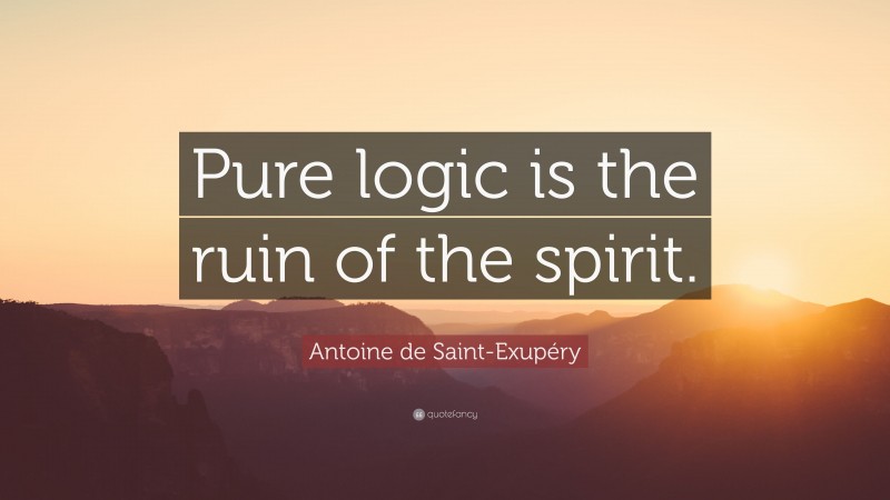 Antoine de Saint-Exupéry Quote: “Pure logic is the ruin of the spirit.”