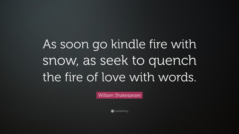 William Shakespeare Quote: “As soon go kindle fire with snow, as seek to quench the fire of love with words.”