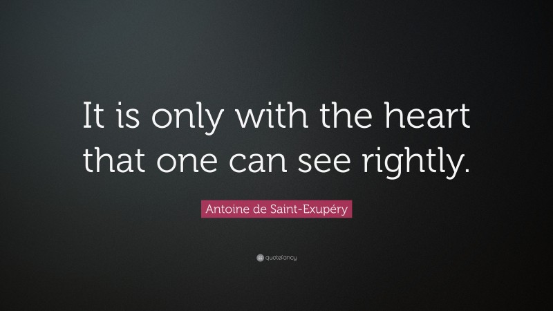Antoine de Saint-Exupéry Quote: “It is only with the heart that one can see rightly.”