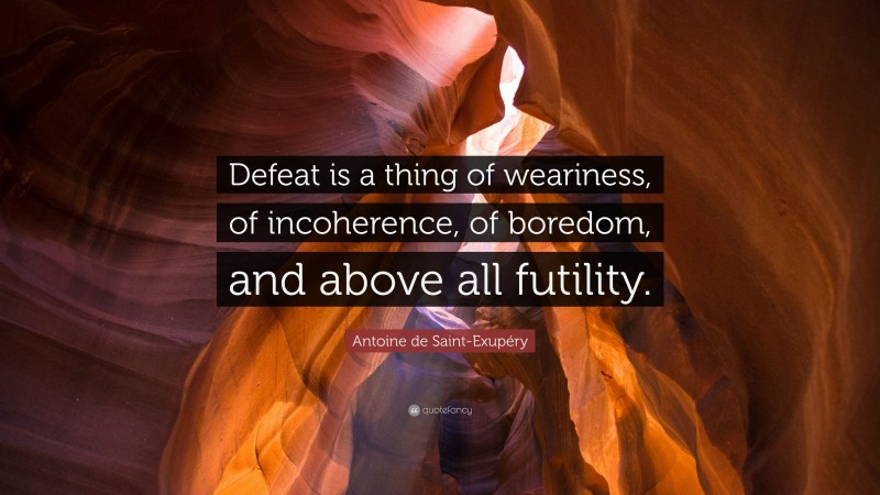 Antoine de Saint-Exupéry Quote: “Defeat is a thing of weariness, of incoherence, of boredom, and above all futility.”