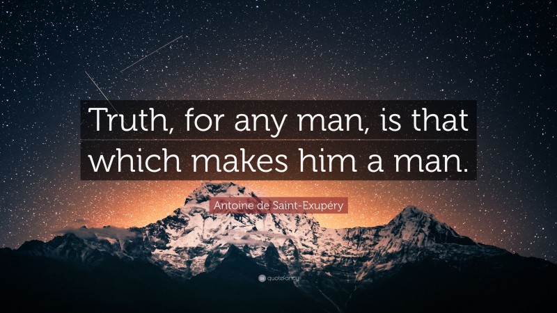 Antoine de Saint-Exupéry Quote: “Truth, for any man, is that which makes him a man.”