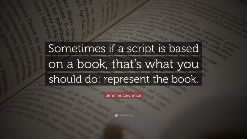 Jennifer Lawrence Quote: “Sometimes if a script is based on a book, that’s what you should do: represent the book.”