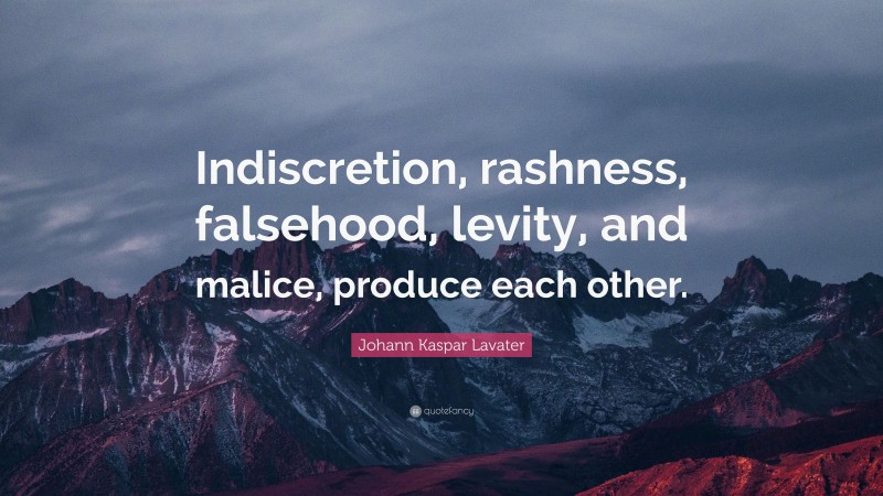 Johann Kaspar Lavater Quote: “Indiscretion, rashness, falsehood, levity, and malice, produce each other.”