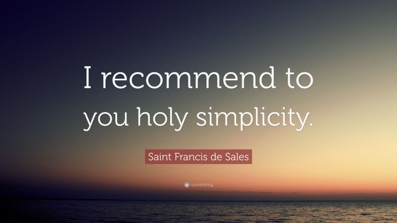 Saint Francis de Sales Quote: “I recommend to you holy simplicity.”