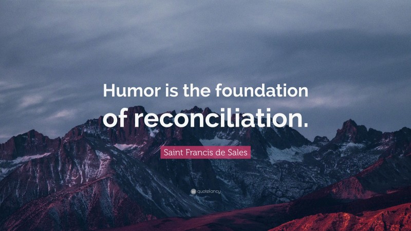 Saint Francis de Sales Quote: “Humor is the foundation of reconciliation.”