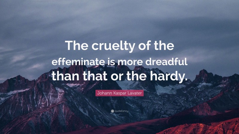 Johann Kaspar Lavater Quote: “The cruelty of the effeminate is more dreadful than that or the hardy.”