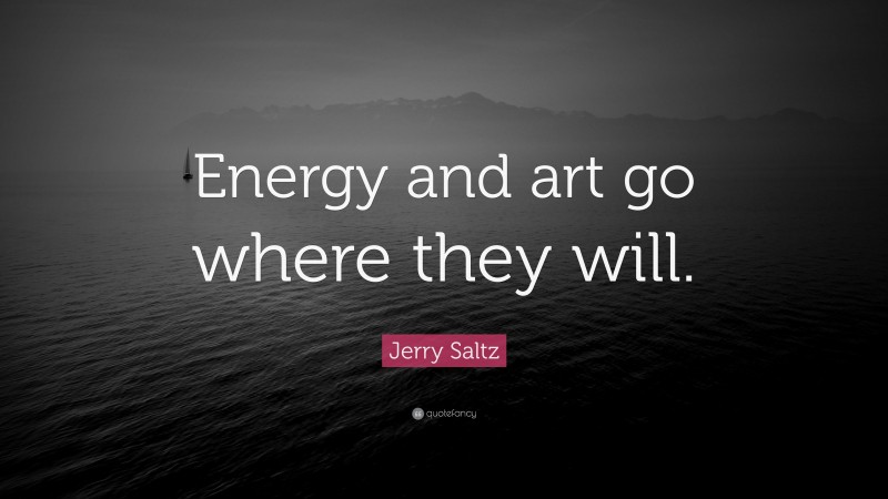 Jerry Saltz Quote: “Energy and art go where they will.”
