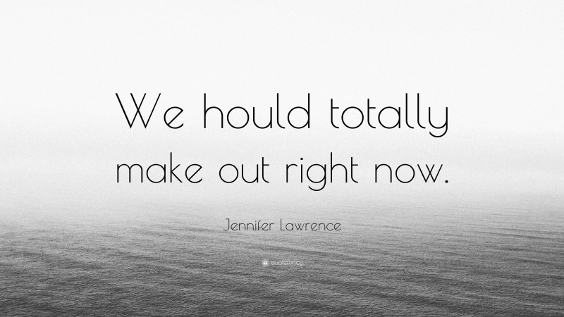 Jennifer Lawrence Quote: “We hould totally make out right now.”