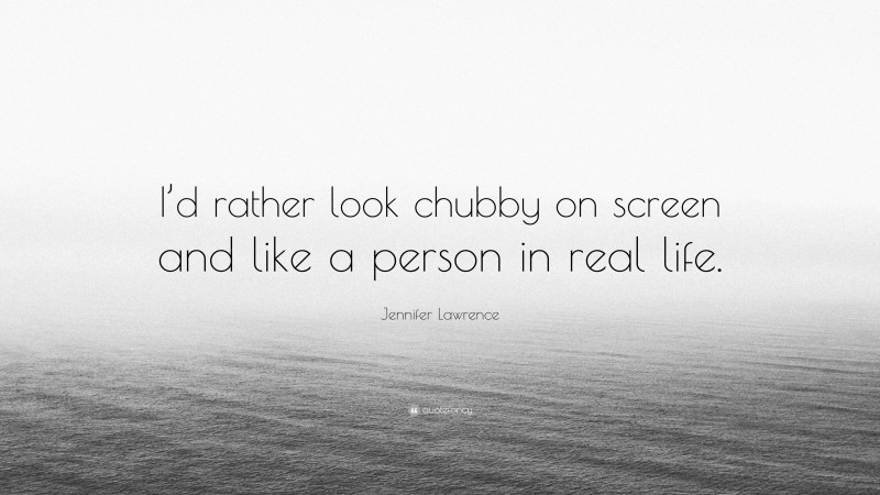 Jennifer Lawrence Quote: “I’d rather look chubby on screen and like a person in real life.”