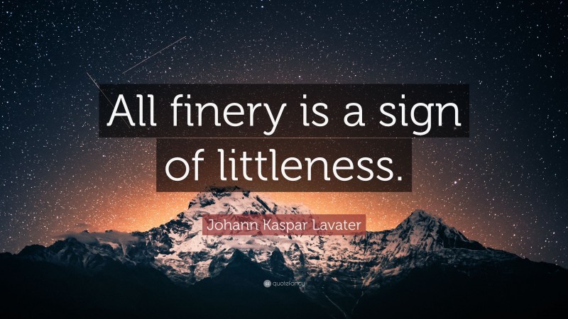 Johann Kaspar Lavater Quote: “All finery is a sign of littleness.”