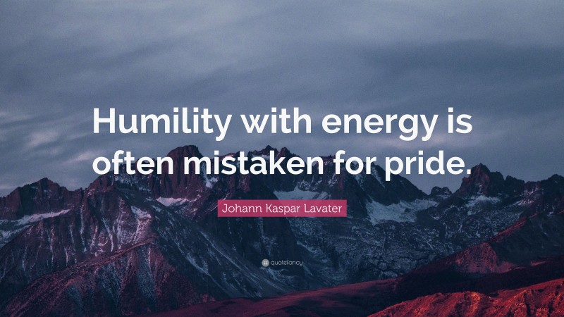 Johann Kaspar Lavater Quote: “Humility with energy is often mistaken for pride.”