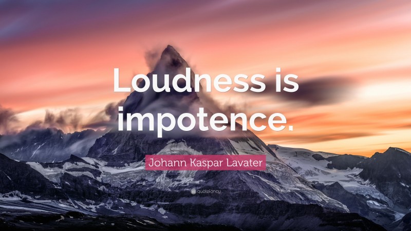 Johann Kaspar Lavater Quote: “Loudness is impotence.”