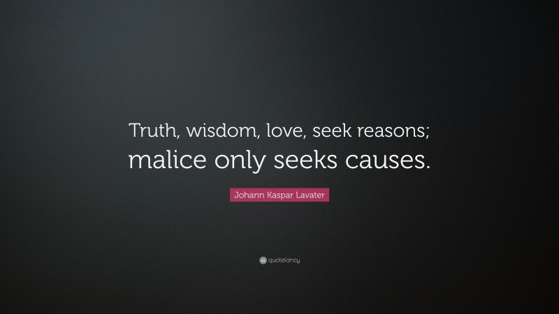 Johann Kaspar Lavater Quote: “Truth, wisdom, love, seek reasons; malice only seeks causes.”