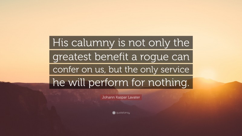 Johann Kaspar Lavater Quote: “His calumny is not only the greatest benefit a rogue can confer on us, but the only service he will perform for nothing.”