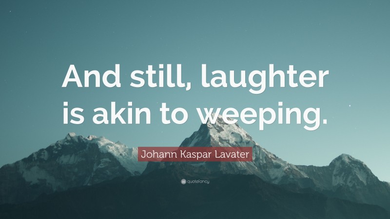 Johann Kaspar Lavater Quote: “And still, laughter is akin to weeping.”