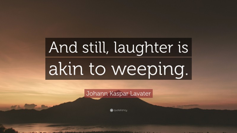 Johann Kaspar Lavater Quote: “And still, laughter is akin to weeping.”