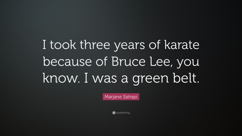 Marjane Satrapi Quote: “I took three years of karate because of Bruce Lee, you know. I was a green belt.”