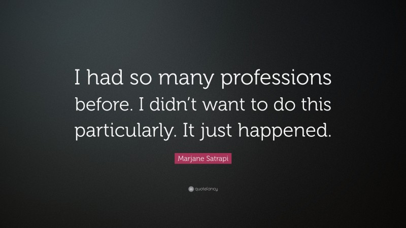 Marjane Satrapi Quote: “I had so many professions before. I didn’t want to do this particularly. It just happened.”