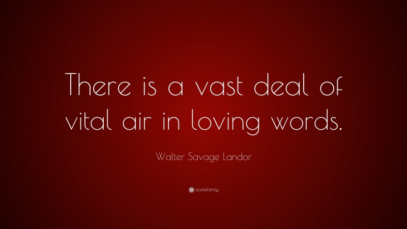 Walter Savage Landor Quote: “There is a vast deal of vital air in loving words.”